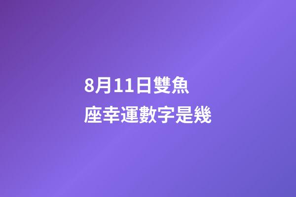 8月11日雙魚座幸運數字是幾-第1張-星座運勢-玄機派