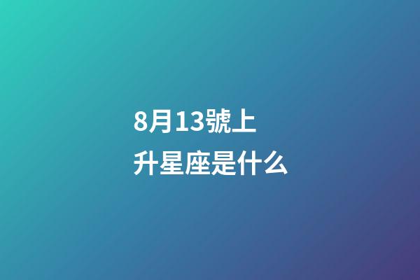 8月13號上升星座是什么-第1張-星座運勢-玄機派
