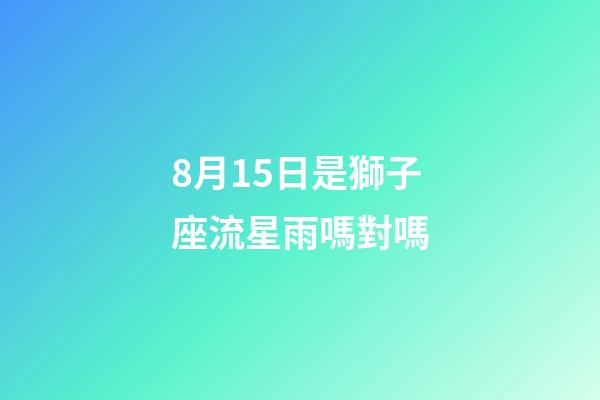 8月15日是獅子座流星雨嗎對嗎-第1張-星座運勢-玄機派