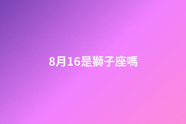 8月16是獅子座嗎-第1張-星座運勢-玄機派