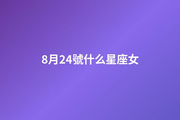 8月24號什么星座女-第1張-星座運勢-玄機派
