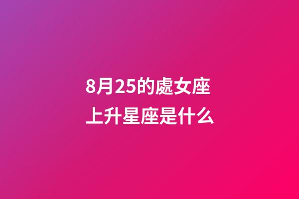 8月25的處女座上升星座是什么-第1張-星座運勢-玄機派