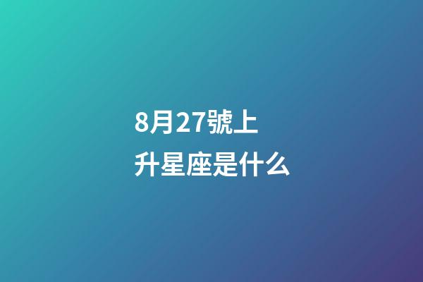 8月27號上升星座是什么-第1張-星座運勢-玄機派