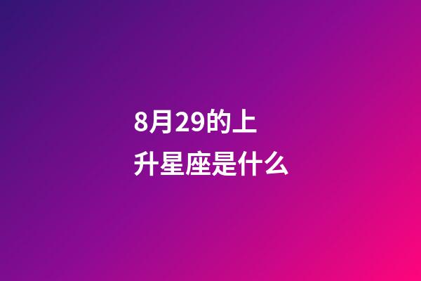 8月29的上升星座是什么-第1張-星座運勢-玄機派