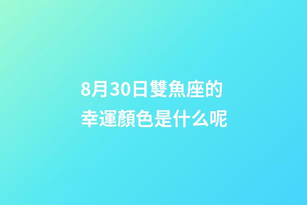 8月30日雙魚座的幸運顏色是什么呢-第1張-星座運勢-玄機派