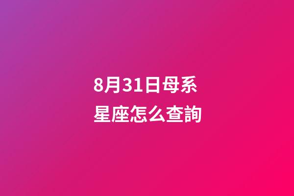 8月31日母系星座怎么查詢-第1張-星座運勢-玄機派