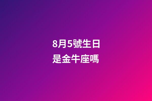 8月5號生日是金牛座嗎-第1張-星座運勢-玄機派