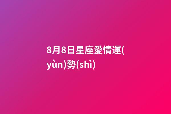 8月8日星座愛情運(yùn)勢(shì)-第1張-星座運(yùn)勢(shì)-玄機(jī)派