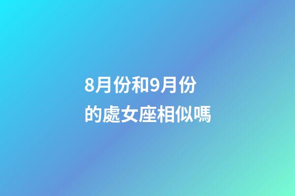 8月份和9月份的處女座相似嗎-第1張-星座運(yùn)勢(shì)-玄機(jī)派