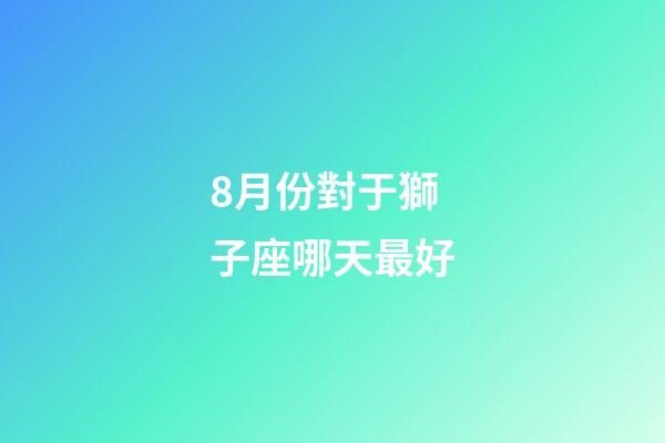 8月份對于獅子座哪天最好-第1張-星座運勢-玄機派