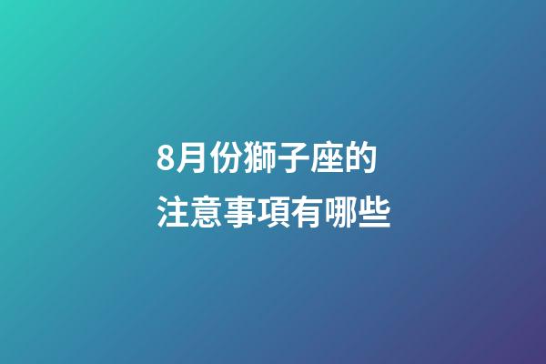 8月份獅子座的注意事項有哪些-第1張-星座運勢-玄機派