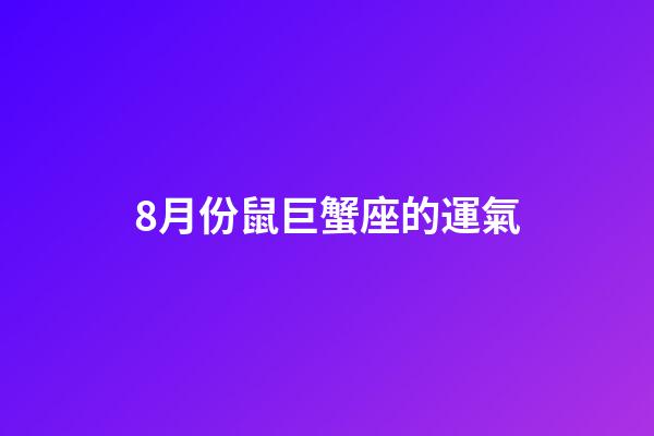 8月份鼠巨蟹座的運氣-第1張-星座運勢-玄機派