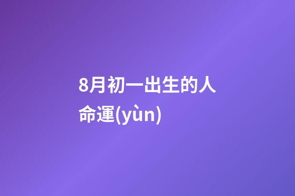 8月初一出生的人命運(yùn)(生日也是母恩日)-第1張-觀點(diǎn)-玄機(jī)派