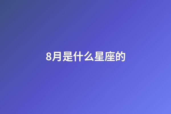 8月是什么星座的（1～12月份星座表性格）-第1張-星座運(yùn)勢(shì)-玄機(jī)派