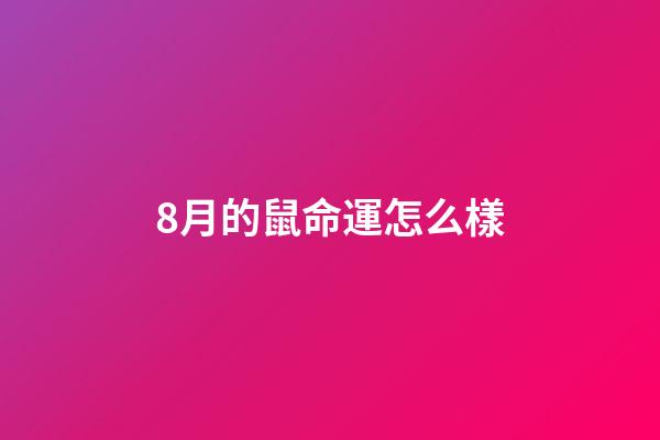 8月的鼠命運怎么樣(愛情圓滿，事業成功，8月這三個生肖的人好命!)-第1張-觀點-玄機派