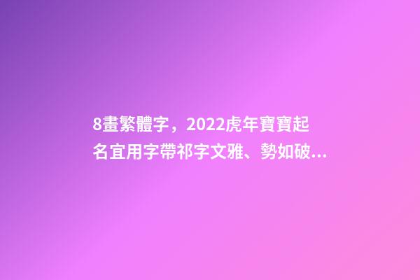 8畫繁體字，2022虎年寶寶起名宜用字帶祁字文雅、勢如破竹的男孩名字