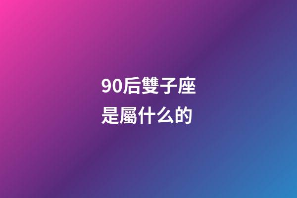 90后雙子座是屬什么的-第1張-星座運勢-玄機派