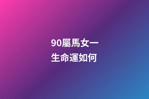 90屬馬女一生命運如何(12生肖之中有4個生肖女不僅自身財運好，還特別旺夫。)-第1張-觀點-玄機派