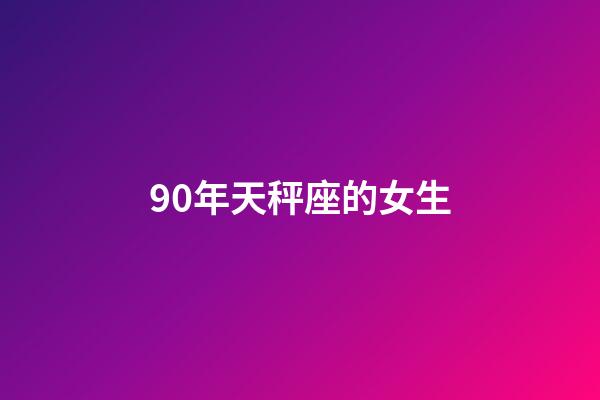 90年天秤座的女生-第1張-星座運勢-玄機派