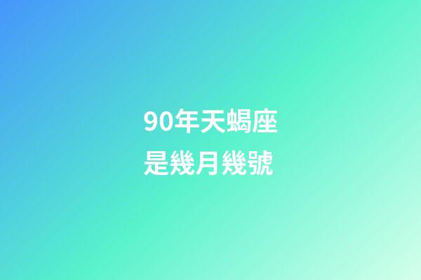 90年天蝎座是幾月幾號-第1張-星座運勢-玄機派