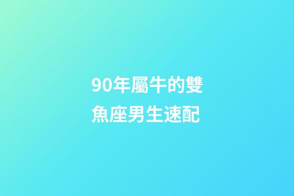 90年屬牛的雙魚座男生速配-第1張-星座運(yùn)勢(shì)-玄機(jī)派