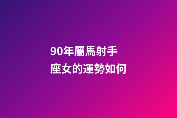 90年屬馬射手座女的運勢如何-第1張-星座運勢-玄機派