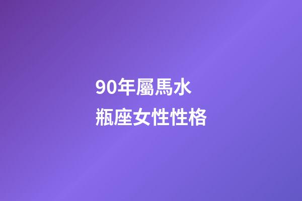 90年屬馬水瓶座女性性格-第1張-星座運勢-玄機派