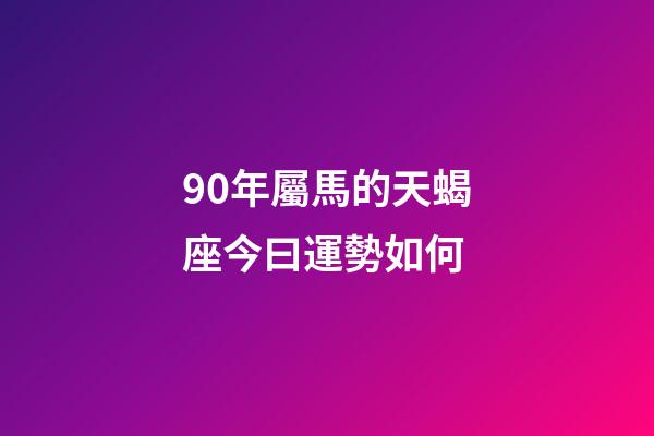 90年屬馬的天蝎座今曰運勢如何-第1張-星座運勢-玄機派