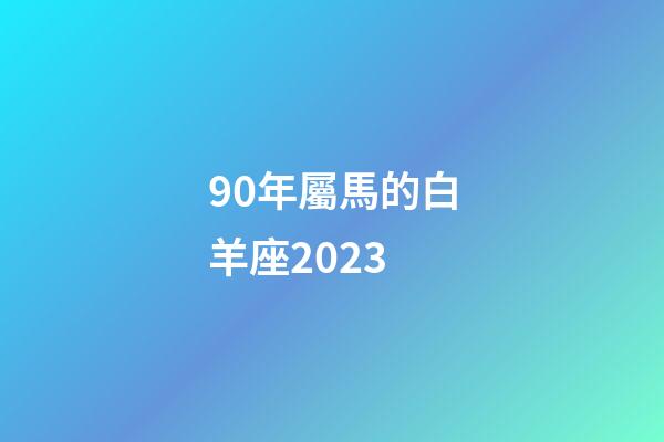 90年屬馬的白羊座2023-第1張-星座運(yùn)勢-玄機(jī)派