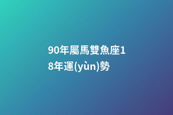90年屬馬雙魚座18年運(yùn)勢-第1張-星座運(yùn)勢-玄機(jī)派