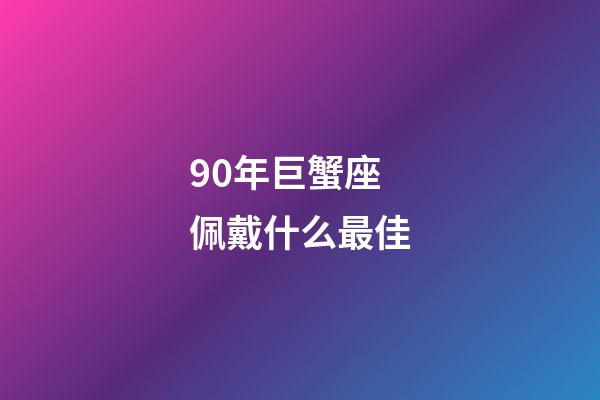 90年巨蟹座佩戴什么最佳