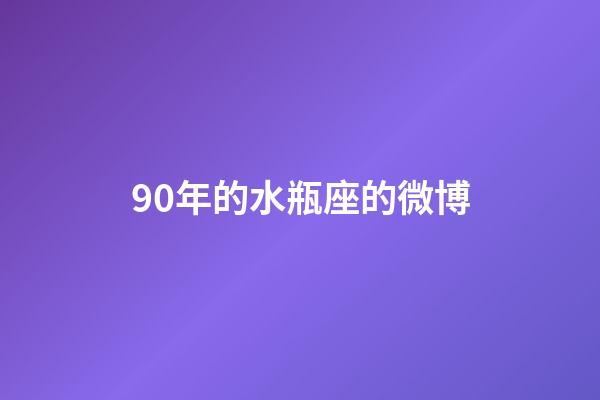 90年的水瓶座的微博-第1張-星座運勢-玄機(jī)派