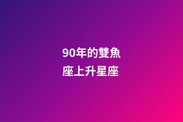 90年的雙魚座上升星座-第1張-星座運勢-玄機派