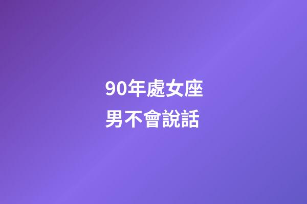 90年處女座男不會說話-第1張-星座運勢-玄機派