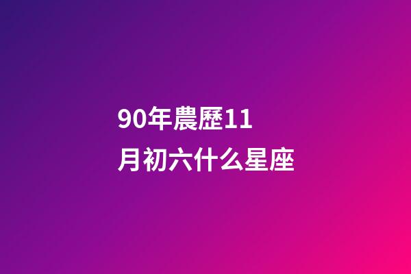 90年農歷11月初六什么星座-第1張-星座運勢-玄機派