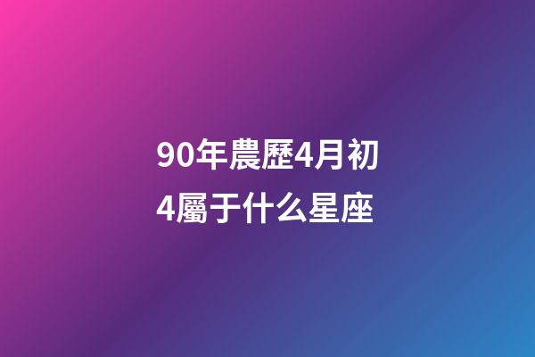 90年農歷4月初4屬于什么星座-第1張-星座運勢-玄機派