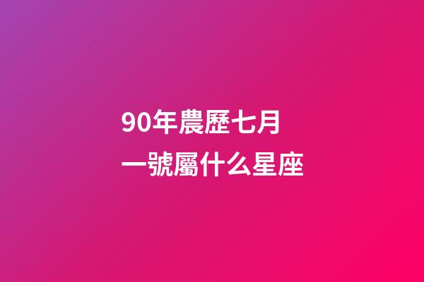 90年農歷七月一號屬什么星座-第1張-星座運勢-玄機派