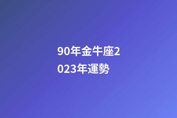 90年金牛座2023年運勢-第1張-星座運勢-玄機派