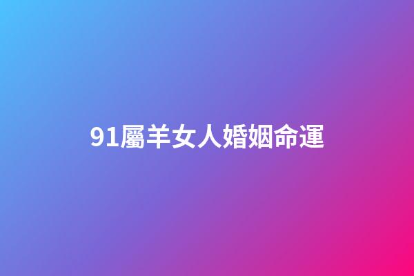 91屬羊女人婚姻命運(屬羊男和屬女狗相克么 91屬羊男和94屬狗女婚姻合嗎)-第1張-觀點-玄機派