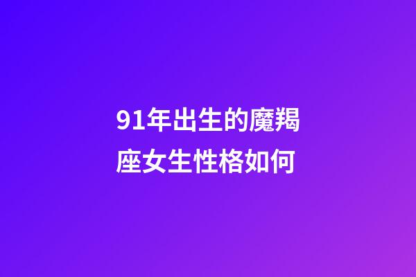 91年出生的魔羯座女生性格如何-第1張-星座運勢-玄機派