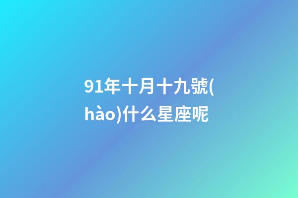 91年十月十九號(hào)什么星座呢-第1張-星座運(yùn)勢(shì)-玄機(jī)派