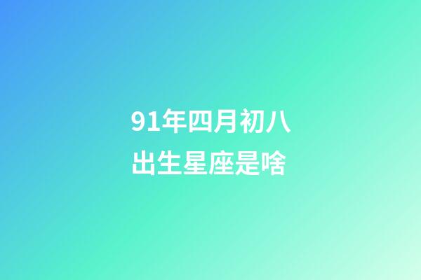 91年四月初八出生星座是啥-第1張-星座運勢-玄機派