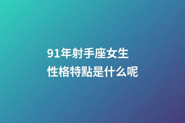 91年射手座女生性格特點是什么呢-第1張-星座運勢-玄機派