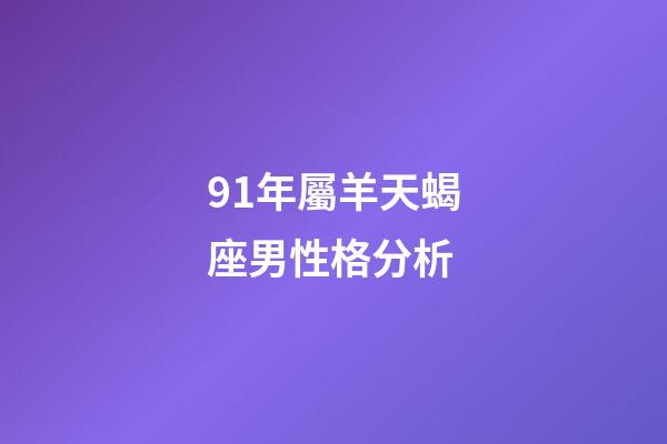 91年屬羊天蝎座男性格分析-第1張-星座運勢-玄機派