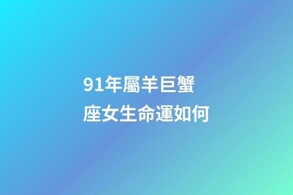 91年屬羊巨蟹座女生命運如何-第1張-星座運勢-玄機派