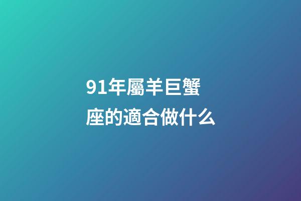 91年屬羊巨蟹座的適合做什么