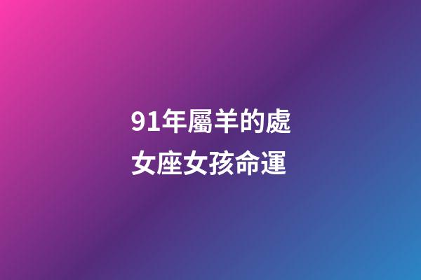 91年屬羊的處女座女孩命運-第1張-星座運勢-玄機派