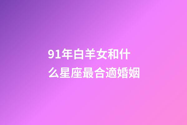 91年白羊女和什么星座最合適婚姻-第1張-星座運(yùn)勢(shì)-玄機(jī)派
