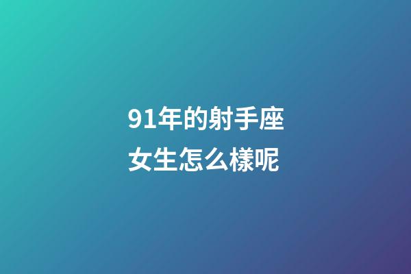 91年的射手座女生怎么樣呢-第1張-星座運勢-玄機派