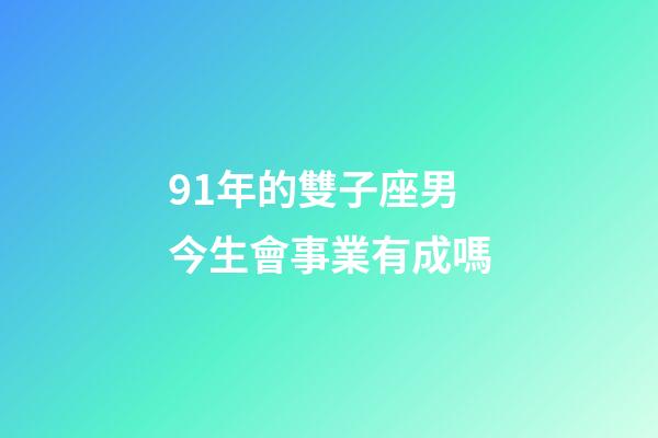 91年的雙子座男今生會事業有成嗎-第1張-星座運勢-玄機派